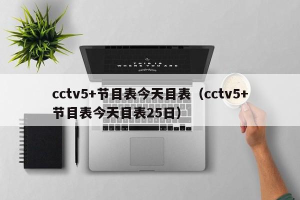 cctv5+节目表今天目表（cctv5+节目表今天目表25日）