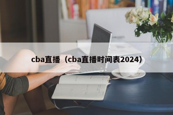 cba直播（cba直播时间表2024）