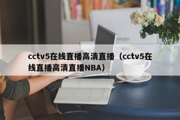 cctv5在线直播高清直播（cctv5在线直播高清直播NBA）