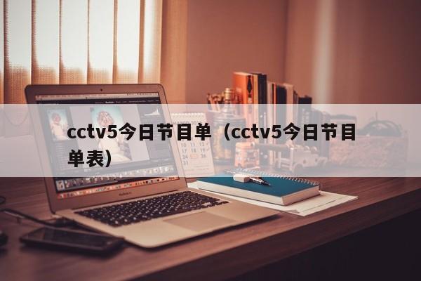 cctv5今日节目单（cctv5今日节目单表）